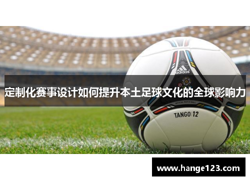 定制化赛事设计如何提升本土足球文化的全球影响力