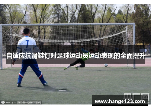 自适应抗滑鞋钉对足球运动员运动表现的全面提升