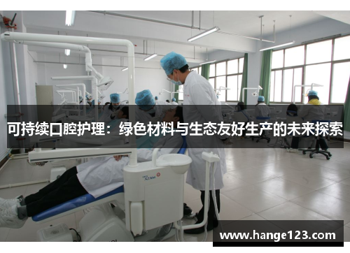 可持续口腔护理：绿色材料与生态友好生产的未来探索